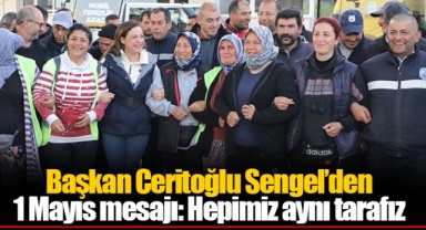 Başkan Ceritoğlu Sengel’den 1 Mayıs mesajı: Hepimiz aynı tarafız