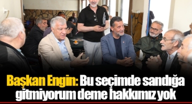 Başkan Engin: Bu seçimde sandığa gitmiyorum deme hakkımız yok