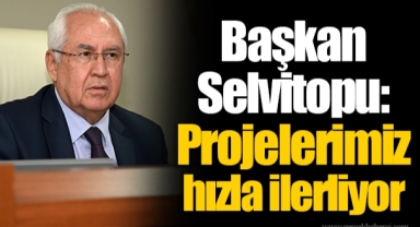 Başkan Selvitopu: Projelerimiz hızla ilerliyor