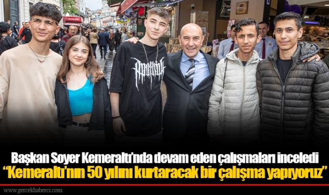 Başkan Soyer Kemeraltı’nda devam eden çalışmaları inceledi “Kemeraltı’nın 50 yılını kurtaracak bir çalışma yapıyoruz”