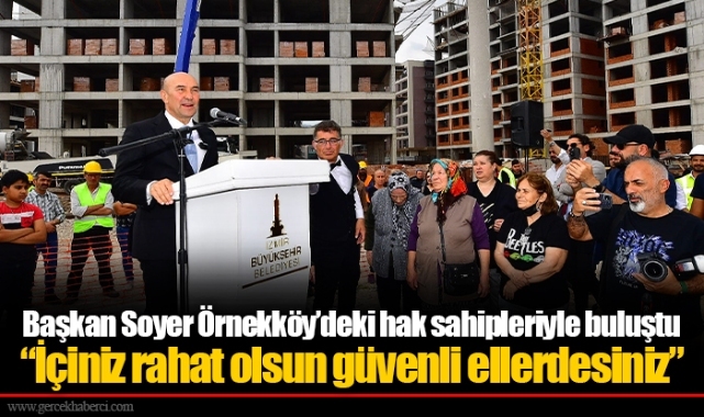 Başkan Soyer Örnekköy’deki hak sahipleriyle buluştu “İçiniz rahat olsun güvenli ellerdesiniz”