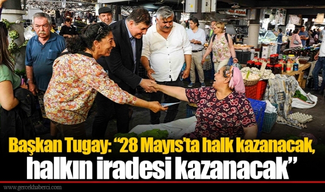Başkan Tugay: “28 Mayıs’ta halk kazanacak, halkın iradesi kazanacak”