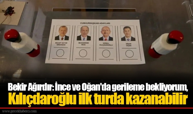 Bekir Ağırdır: İnce ve Oğan'da gerileme bekliyorum, Kılıçdaroğlu ilk turda kazanabilir
