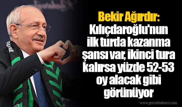 Bekir Ağırdır: Kılıçdaroğlu'nun ilk turda kazanma şansı var, ikinci tura kalırsa yüzde 52-53 oy alacak gibi görünüyor