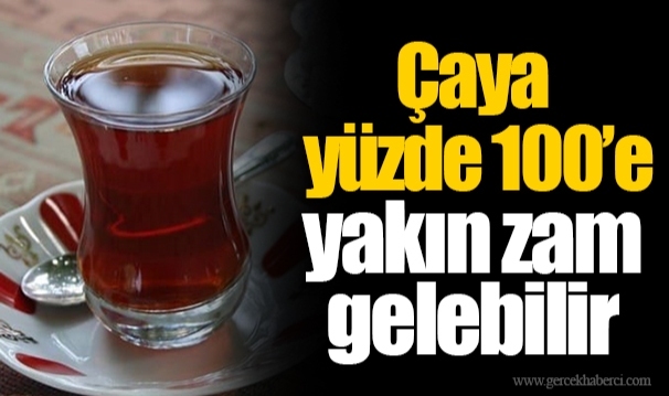 Çaya yüzde 100’e yakın zam gelebilir