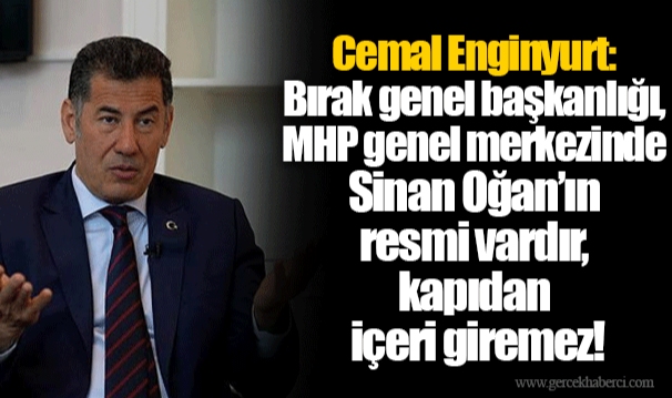 Cemal Enginyurt: Bırak genel başkanlığı, MHP genel merkezinde Sinan Oğan’ın resmi vardır, kapıdan içeri giremez!