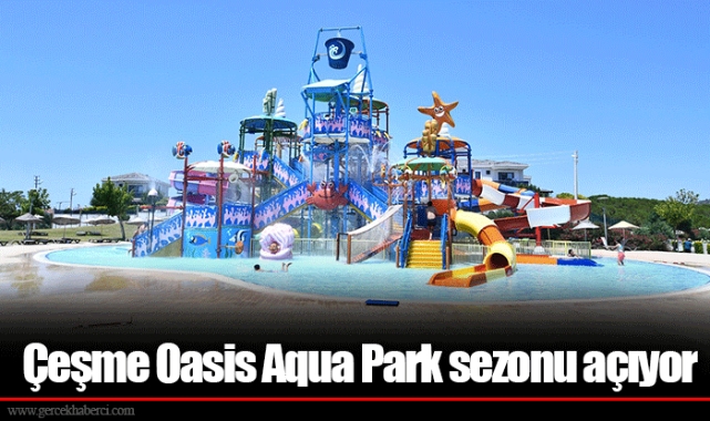 Çeşme Oasis Aqua Park sezonu açıyor