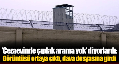 'Cezaevinde çıplak arama yok' diyorlardı: Görüntüsü ortaya çıktı, dava dosyasına girdi