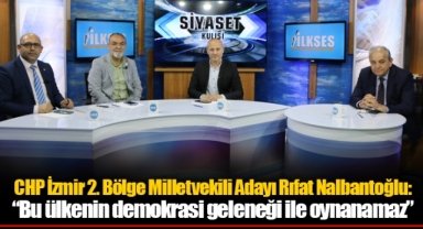 CHP İzmir 2. Bölge Milletvekili Adayı Rıfat Nalbantoğlu: “Bu ülkenin demokrasi geleneği ile oynanamaz”