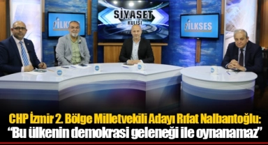 CHP İzmir 2. Bölge Milletvekili Adayı Rıfat Nalbantoğlu: “Bu ülkenin demokrasi geleneği ile oynanamaz”