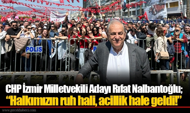CHP İzmir Milletvekili Adayı Rıfat Nalbantoğlu;  “Halkımızın ruh hali, acillik hale geldi!”