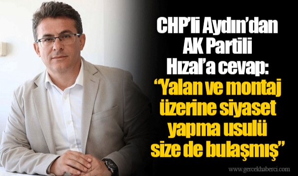 CHP'li Aydın'dan AK Partili Hızal'a cevap:  Yalan ve montaj üzerine siyaset yapma usulü size de bulaşmış
