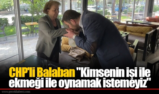 CHP'li Balaban "Kimsenin işi ile ekmeği ile oynamak istemeyiz"