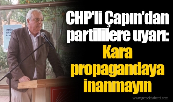CHP'li Çapın'dan partililere uyarı: Kara propagandaya inanmayın