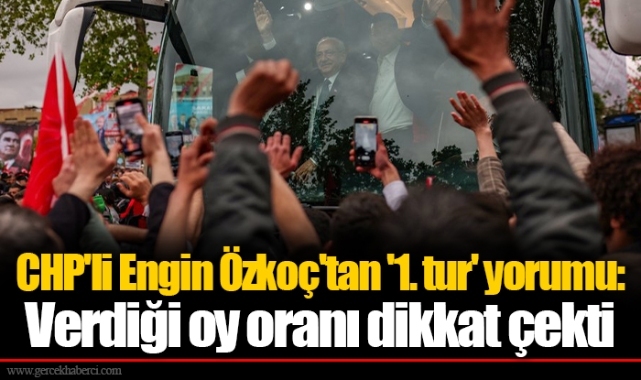 CHP'li Engin Özkoç'tan '1. tur' yorumu: Verdiği oy oranı dikkat çekti