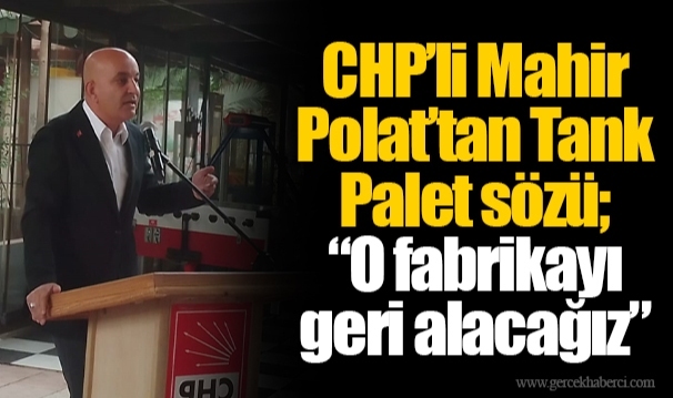 CHP’li Mahir Polat’tan Tank Palet sözü; “O fabrikayı geri alacağız”