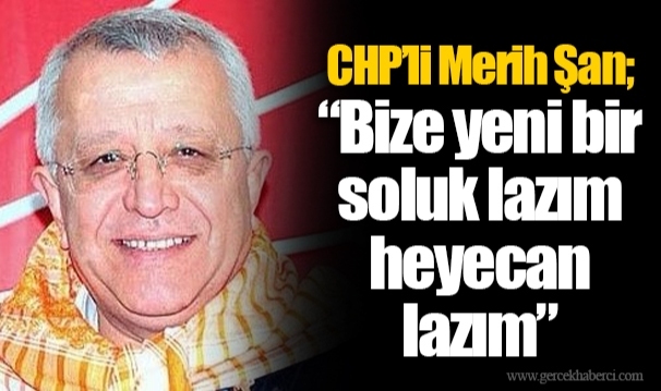 CHP’li Merih Şan; “Bize yeni bir soluk lazım heyecan lazım”
