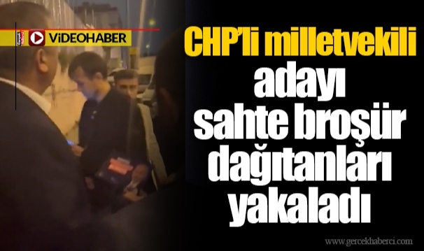 CHP’li milletvekili adayı sahte broşür dağıtanları yakaladı