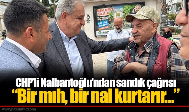 CHP’li Nalbantoğlu’ndan sandık çağrısı  ​​​​​​​“Bir mıh, bir nal kurtarır…”