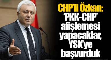 CHP’li Özkan: ‘PKK-CHP’ afişlemesi yapacaklar, YSK’ye başvurduk