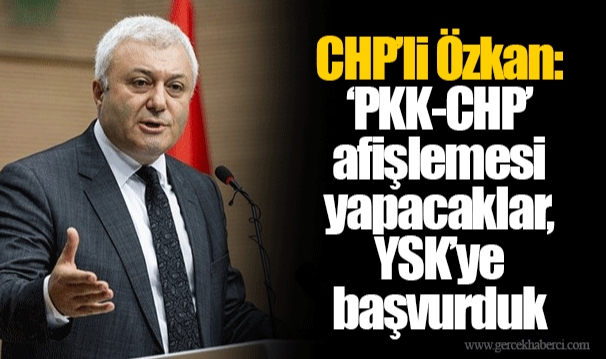 CHP’li Özkan: ‘PKK-CHP’ afişlemesi yapacaklar, YSK’ye başvurduk