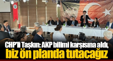CHP'li Taşkın: AKP bilimi karşısına aldı, biz ön planda tutacağız