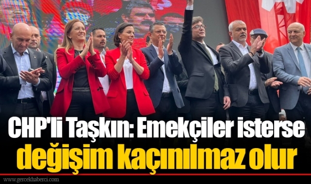 CHP'li Taşkın: Emekçiler isterse değişim kaçınılmaz olur