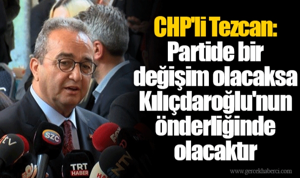CHP'li Tezcan: Partide bir değişim olacaksa Kılıçdaroğlu'nun önderliğinde olacaktır