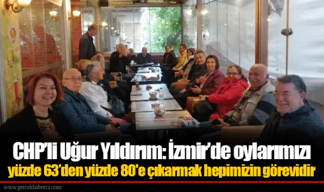 CHP'li Uğur Yıldırım: İzmir'de oylarımızı yüzde 63'den yüzde 80'e çıkarmak hepimizin görevidir