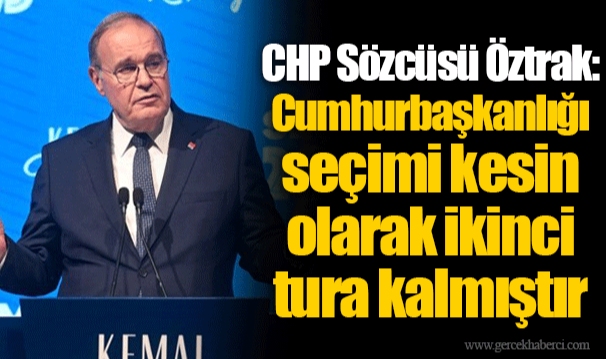 CHP Sözcüsü Öztrak: Cumhurbaşkanlığı seçimi kesin olarak ikinci tura kalmıştır