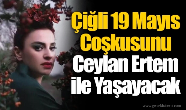 Çiğli 19 Mayıs Coşkusunu Ceylan Ertem ile Yaşayacak