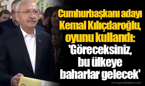 Cumhurbaşkanı adayı Kemal Kılıçdaroğlu, oyunu kullandı: 'Göreceksiniz, bu ülkeye baharlar gelecek'