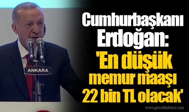 Cumhurbaşkanı Erdoğan: 'En düşük memur maaşı 22 bin TL olacak'