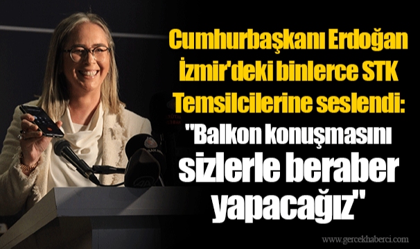 Cumhurbaşkanı Erdoğan İzmir'deki binlerce STK Temsilcilerine seslendi:  "Balkon konuşmasını sizlerle beraber yapacağız"