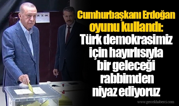 Cumhurbaşkanı Erdoğan oyunu kullandı: Türk demokrasimiz için hayırlısıyla bir geleceği rabbimden niyaz ediyoruz