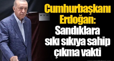 Cumhurbaşkanı Erdoğan: Sandıklara sıkı sıkıya sahip çıkma vakti