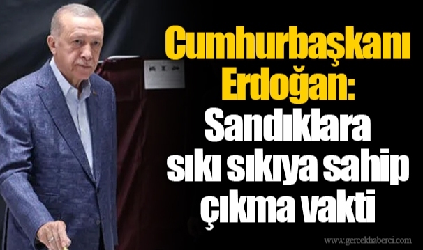 Cumhurbaşkanı Erdoğan: Sandıklara sıkı sıkıya sahip çıkma vakti