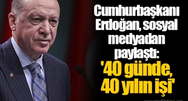 Cumhurbaşkanı Erdoğan, sosyal medyadan paylaştı: '40 günde, 40 yılın işi'