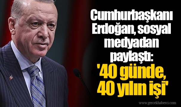 Cumhurbaşkanı Erdoğan, sosyal medyadan paylaştı: '40 günde, 40 yılın işi'