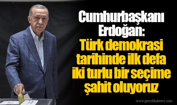 Cumhurbaşkanı Erdoğan: Türk demokrasi tarihinde ilk defa iki turlu bir seçime şahit oluyoruz