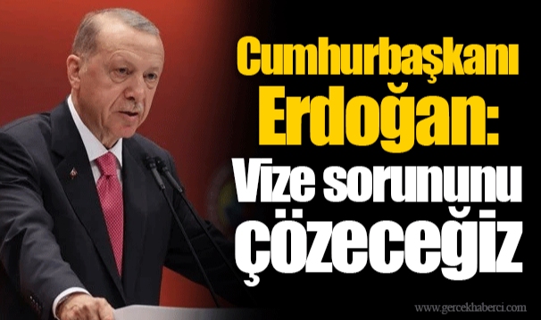 Cumhurbaşkanı Erdoğan: Vize sorununu çözeceğiz