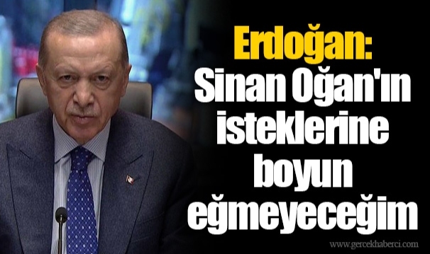 Cumhurbaşkanı Recep Tayyip Erdoğan: Sinan Oğan'ın isteklerine boyun eğmeyeceğim