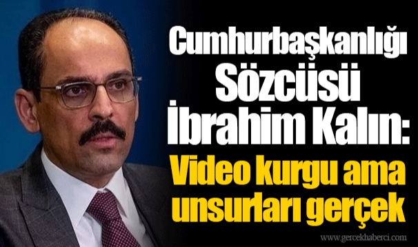 Cumhurbaşkanlığı Sözcüsü İbrahim Kalın: Video kurgu ama unsurları gerçek