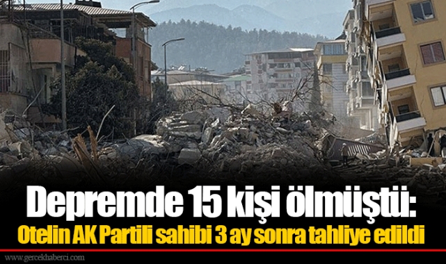 Depremde 15 kişi ölmüştü: Otelin AK Partili sahibi 3 ay sonra tahliye edildi