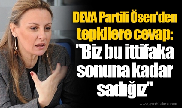 DEVA Partili Ösen'den tepkilere cevap:  "Biz bu ittifaka sonuna kadar sadığız"