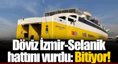 Döviz İzmir-Selanik hattını vurdu: Bitiyor!