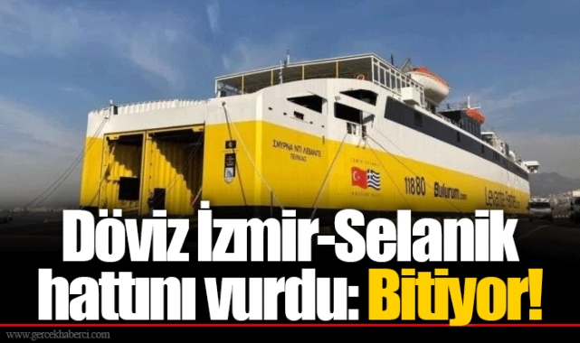 Döviz İzmir-Selanik hattını vurdu: Bitiyor!