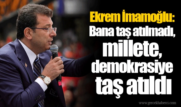 Ekrem İmamoğlu: Bana taş atılmadı, millete, demokrasiye taş atıldı