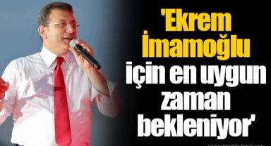 'Ekrem İmamoğlu için en uygun zaman bekleniyor'