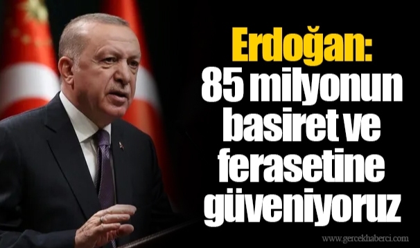 Erdoğan: 85 milyonun basiret ve ferasetine güveniyoruz